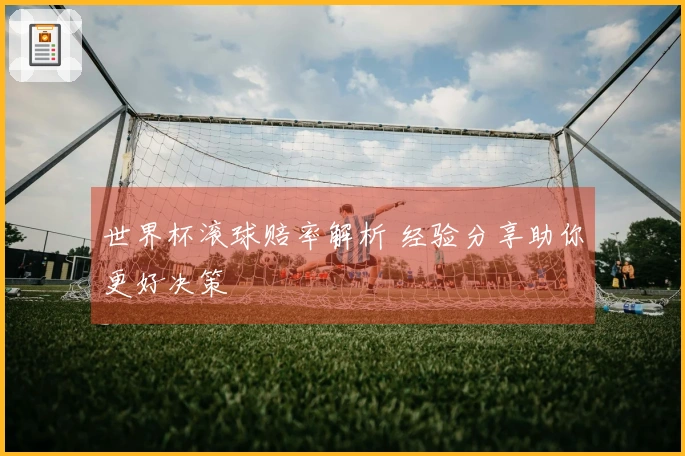 世界杯滚球赔率解析 经验分享助你更好决策