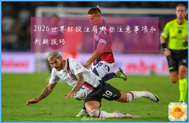 2026世界杯投注有哪些注意事项和判断技巧