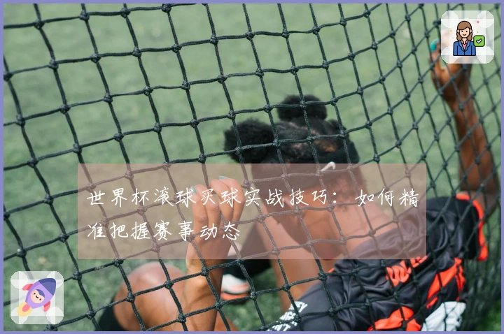 世界杯滚球买球实战技巧：如何精准把握赛事动态
