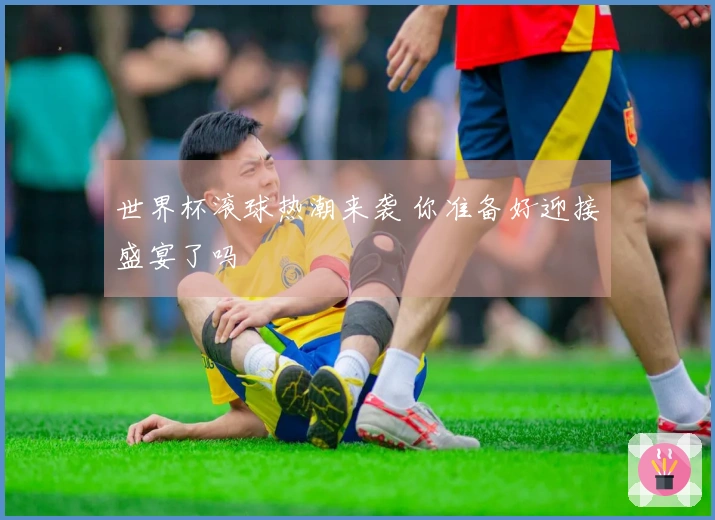 世界杯滚球热潮来袭 你准备好迎接盛宴了吗