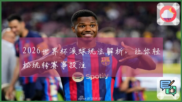 2026世界杯滚球玩法解析，让你轻松玩转赛事投注