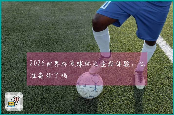 2026世界杯滚球玩法全新体验，你准备好了吗
