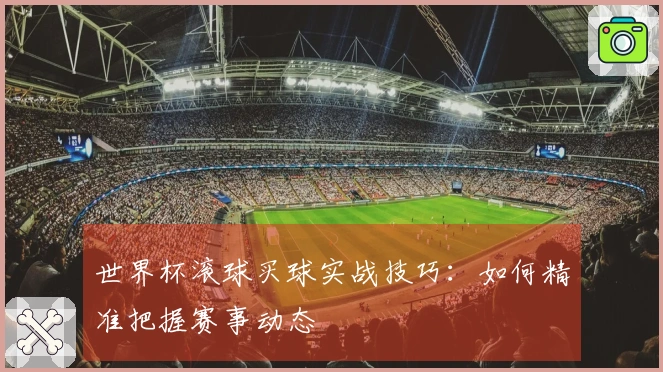 世界杯滚球买球实战技巧：如何精准把握赛事动态