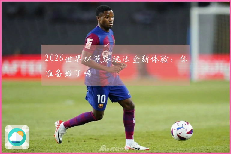 2026世界杯滚球玩法全新体验，你准备好了吗